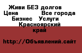 Живи БЕЗ долгов ! › Цена ­ 1 000 - Все города Бизнес » Услуги   . Красноярский край